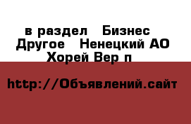  в раздел : Бизнес » Другое . Ненецкий АО,Хорей-Вер п.